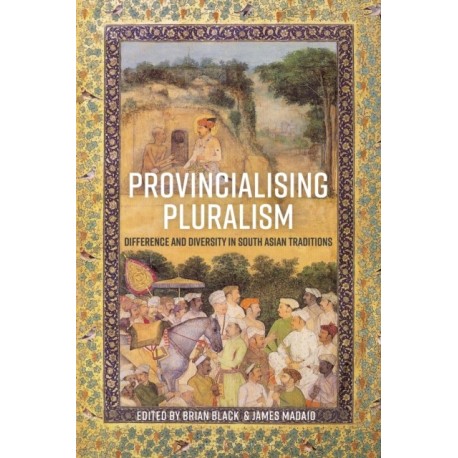 Provincialising Pluralism: Difference and Diversity in South Asian Traditions
