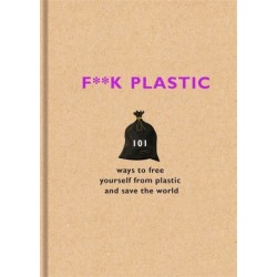 F**k Plastic: 101 ways to free yourself from plastic and save the world