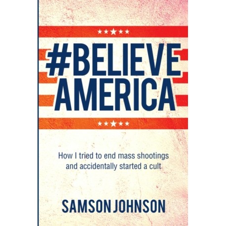 Believe America: How I tried to end mass shootings and accidentally started a cult