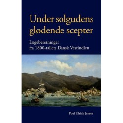 Under solgudens glødende scepter: lægeberetninger fra 1800-tallets Dansk Vestindien