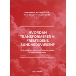 Hvordan transformerer vi fremtidens sundhedsvæsen?: En antologi om, hvordan succesfuld transformation lykkes