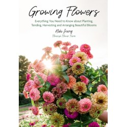 Growing Flowers: Everything You Need to Know About Planting, Tending, Harvesting and Arranging Beautiful Blooms (Flower Gardening, Beautiful Flowers to Plant)