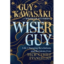 Wiser Guy: Life-Changing Revelations and Revisions from Tech's Chief Evangelist