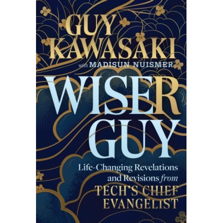Wiser Guy: Life-Changing Revelations and Revisions from Tech's Chief Evangelist