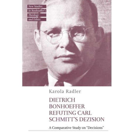 Dietrich Bonhoeffer Refuting Carl Schmitt's Dezision: A Comparative Study on "Decisions"
