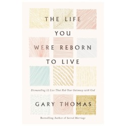 The Life You Were Reborn to Live: Dismantling 12 Lies That Rob Your Intimacy with God