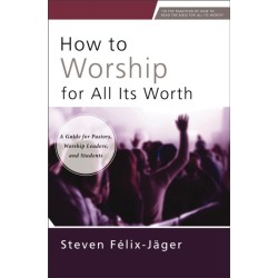 How to Worship for All Its Worth: A Guide for Pastors, Worship Leaders, and Students