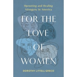 For the Love of Women: Uprooting and Healing Misogyny in America