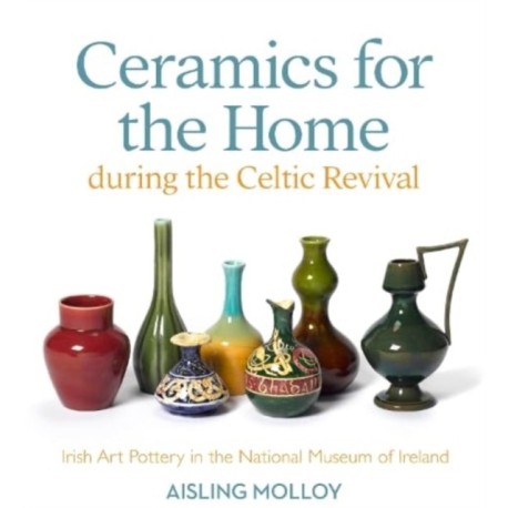 Ceramics for the Home During the Celtic Revival: Irish Art Pottery in the National Museum of Ireland