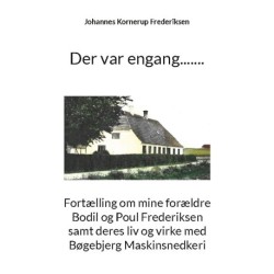 Der var engang.......: Fortælling om mine forældre Bodil og Poul Frederiksen samt deres liv og virke med Bøgebjerg Maskinsnedkeri