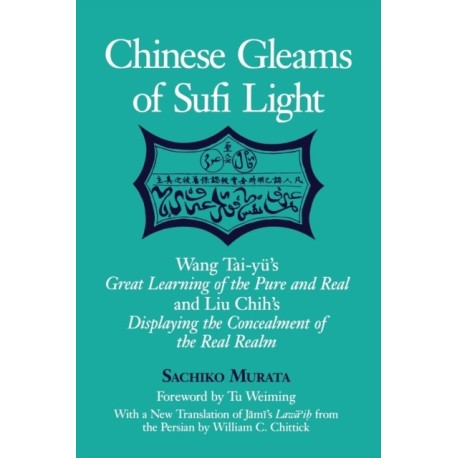 Chinese Gleams of Sufi Light: Wang Tai-yu's Great Learning of the Pure and Real and Liu Chih's Displaying the Concealment of the Real Realm. With a New Translation of Jami's Lawa'ih from the Persian by William C. Chittick