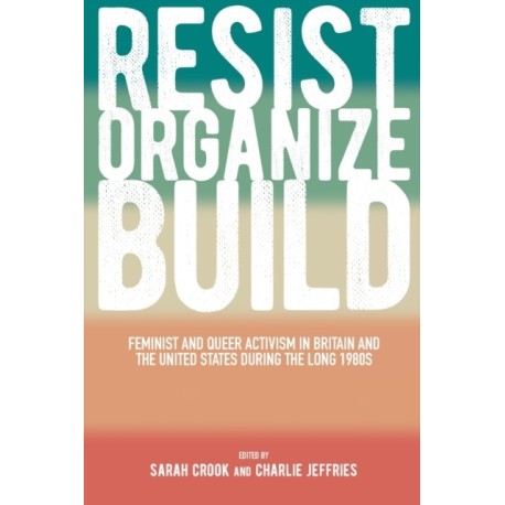 Resist, Organize, Build: Feminist and Queer Activism in Britain and the United States during the Long 1980s