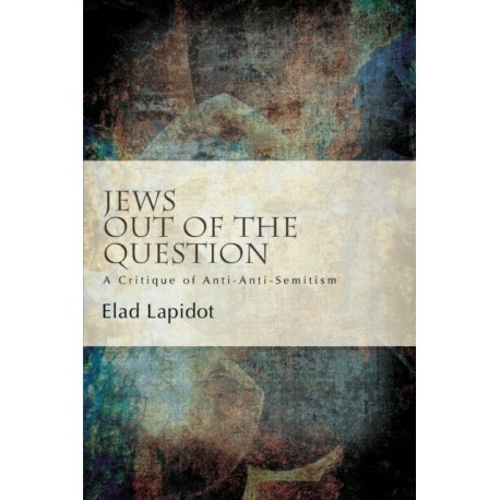Jews Out of the Question: A Critique of Anti-Anti-Semitism