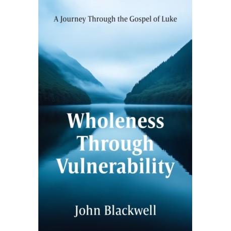Wholeness Through Vulnerability: A Journey Through the Gospel of Luke