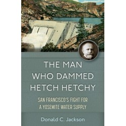 The Man Who Dammed Hetch Hetchy Volume 8: San Francisco's Fight for a Yosemite Water Supply