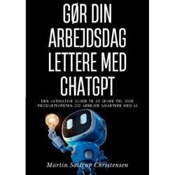 Gør din arbejdsdag lettere med ChatGPT: Den ultimative guide til at spare tid, øge produktiviteten og arbejde smartere med AI