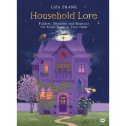 Household Lore: Folklore, Traditions and Remedies For Every Room in Your Home
