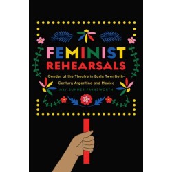Feminist Rehearsals: Gender at the Theatre in Early Twentieth-Century Argentina and Mexico