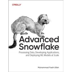 Advanced Snowflake: Processing Data, Developing Applications, and Deploying ML Models at Scale