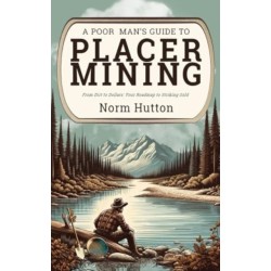 A Poor Man's Guide to Placer Mining: From Dirt to Dollars: Your Roadmap to Striking Gold