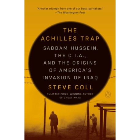 The Achilles Trap: Saddam Hussein, the C.I.A., and the Origins of America's Invasion of Iraq