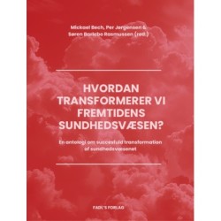 Hvordan transformerer vi fremtidens sundhedsvæsen?: En antologi om succesfuld transformation af sundhedsvæsenet