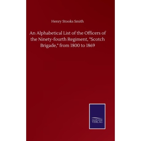 An Alphabetical List of the Officers of the Ninety-fourth Regiment, "Scotch Brigade," from 1800 to 1869
