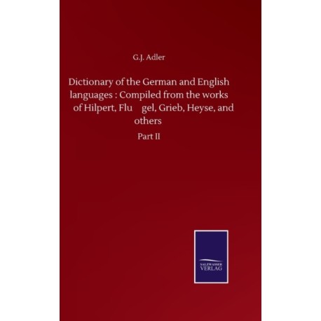 Dictionary of the German and English languages: Compiled from the works of Hilpert, Flu&-776-gel, Grieb, Heyse, and others: Part II