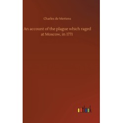 An account of the plague which raged at Moscow, in 1771