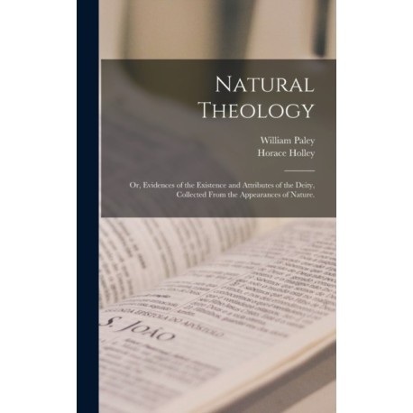 Natural Theology: or, Evidences of the Existence and Attributes of the Deity, Collected From the Appearances of Nature.