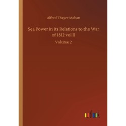 Sea Power in its Relations to the War of 1812 vol II: Volume 2