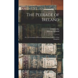 The Peerage of Ireland: or, A Genealogical History of the Present Nobility of That Kingdom- 7