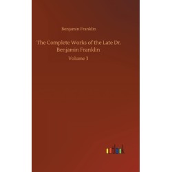 The Complete Works of the Late Dr. Benjamin Franklin: Volume 3