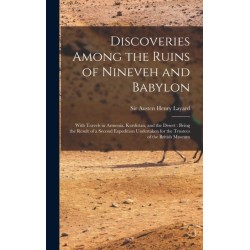 Discoveries Among the Ruins of Nineveh and Babylon: With Travels in Armenia, Kurdistan, and the Desert: Being the Result of a Second Expedition Undertaken for the Trustees of the British Museum
