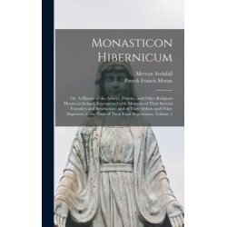 Monasticon Hibernicum: or, A History of the Abbeys, Priories, and Other Religious Houses in Ireland- Interspersed With Memoirs of Their Several Founders and Benefactors, and of Their Abbots and Other Superiors, to the Time of Their Final Suppression....