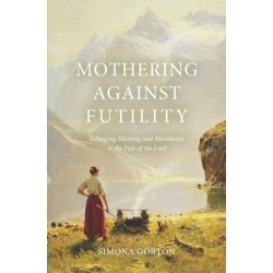 Mothering Against Futility: Balancing Meaning and Mundanity in the Fear of the Lord