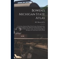 Bowen's Michigan State Atlas: Containing a Separate Map of Each County, Showing Section, Township and Range Lines, Railroad and Interurban Lines...with a Historical Sketch of Each County...also Containing Maps of Michigan, the United States and the World