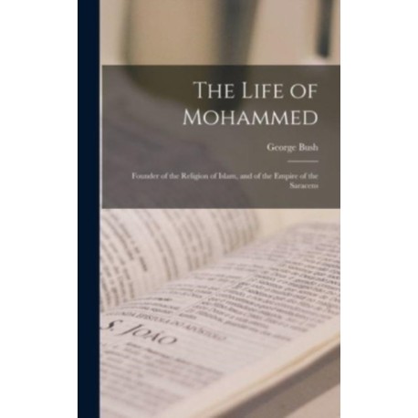 The Life of Mohammed- Founder of the Religion of Islam, and of the Empire of the Saracens