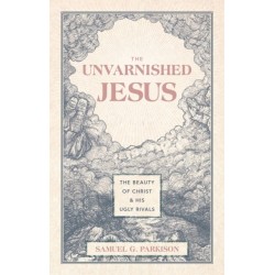 The Unvarnished Jesus: The Beauty of Christ and His Ugly Rivals