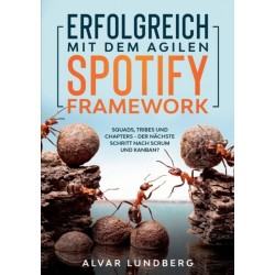 Erfolgreich mit dem agilen Spotify Framework: Squads, Tribes und Chapters - der nachste Schritt nach Scrum und Kanban?