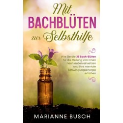 Mit Bachbluten zur Selbsthilfe: Wie Sie die 38 Bach-Bluten fur die Heilung von innen nach außen einsetzen und Ihre mentale Schwingungsenergie erhohen