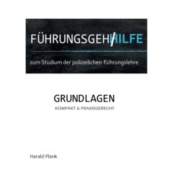 Fuhrungsgehilfe zum Studium der polizeilichen Fuhrungslehre: Grundlagen kompakt und praxisgerecht