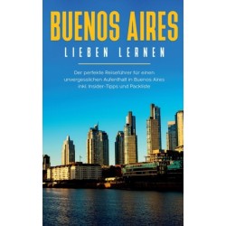 Buenos Aires lieben lernen: Der perfekte Reisefuhrer fur einen unvergesslichen Aufenthalt in Buenos Aires inkl. Insider-Tipps und Packliste