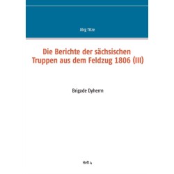 Die Berichte der sachsischen Truppen aus dem Feldzug 1806 (III): Brigade Dyherrn