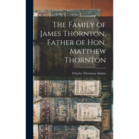 The Family of James Thornton, Father of Hon. Matthew Thornton