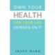 OWN YOUR HEALTH: LIKE YOUR LIFE DEPENDS ON IT