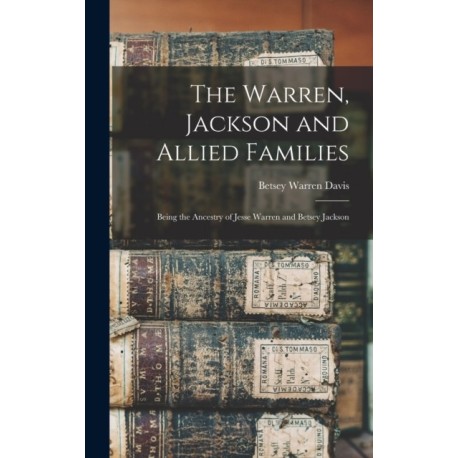 The Warren, Jackson and Allied Families: Being the Ancestry of Jesse Warren and Betsey Jackson