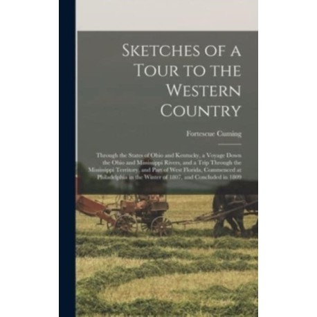 Sketches of a Tour to the Western Country: Through the States of Ohio and Kentucky, a Voyage Down the Ohio and Mississippi Rivers, and a Trip Through the Mississippi Territory, and Part of West Florida, Commenced at Philadelphia in the Winter of 1807, ...