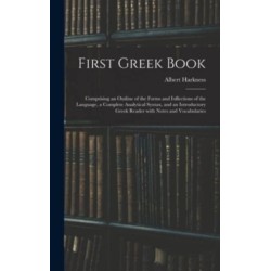First Greek Book: Comprising an Outline of the Forms and Inflections of the Language, a Complete Analytical Syntax, and an Introductory Greek Reader With Notes and Vocabularies