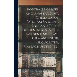 Portraits of Epes and Ann Sargent, Children of William Sargent, 2nd, and Their Descendants in the Sargent-Murray-Gilman House, Gloucester, Massachusetts, 1921